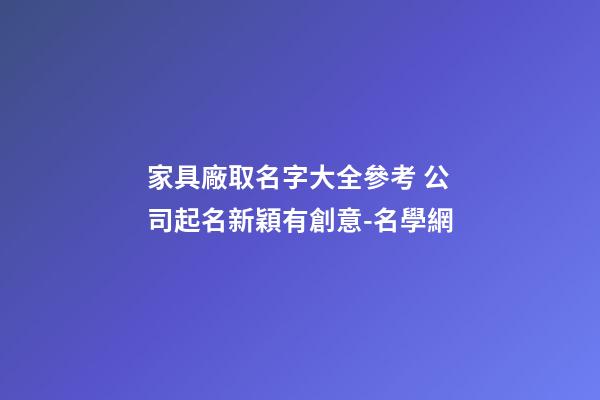 家具廠取名字大全參考 公司起名新穎有創意-名學網-第1張-公司起名-玄機派
